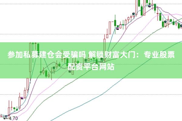 参加私募建仓会受骗吗 解锁财富大门：专业股票配资平台网站