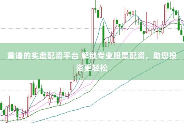 靠谱的实盘配资平台 解锁专业股票配资，助您投资更轻松