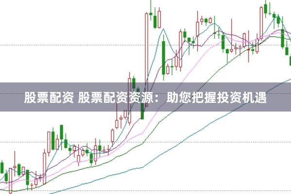 股票配资 股票配资资源：助您把握投资机遇