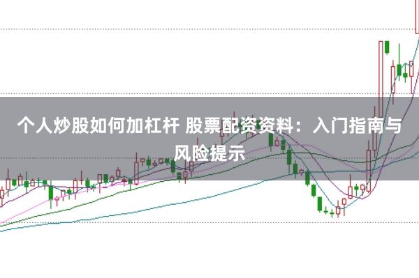 个人炒股如何加杠杆 股票配资资料：入门指南与风险提示
