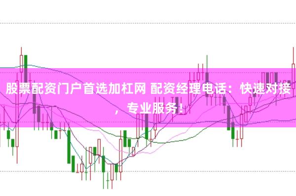 股票配资门户首选加杠网 配资经理电话：快速对接，专业服务！