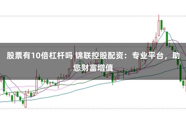 股票有10倍杠杆吗 锦联控股配资：专业平台，助您财富增值