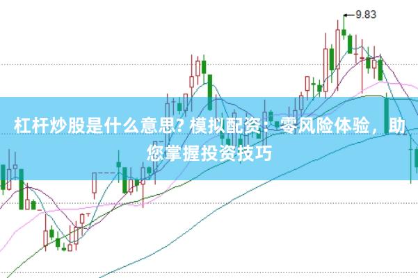 杠杆炒股是什么意思? 模拟配资：零风险体验，助您掌握投资技巧