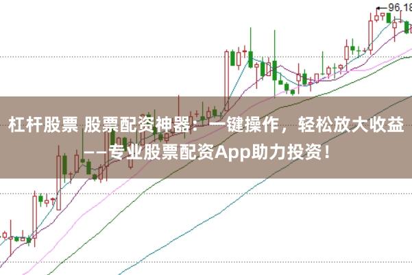 杠杆股票 股票配资神器：一键操作，轻松放大收益——专业股票配资App助力投资！