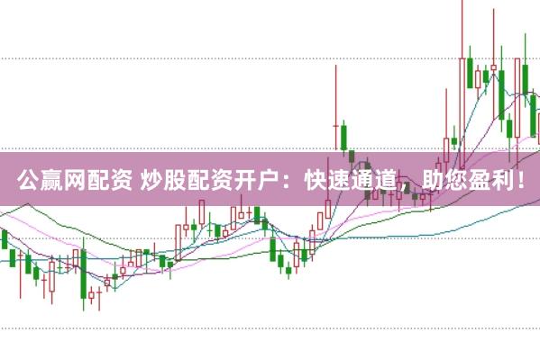 公赢网配资 炒股配资开户：快速通道，助您盈利！