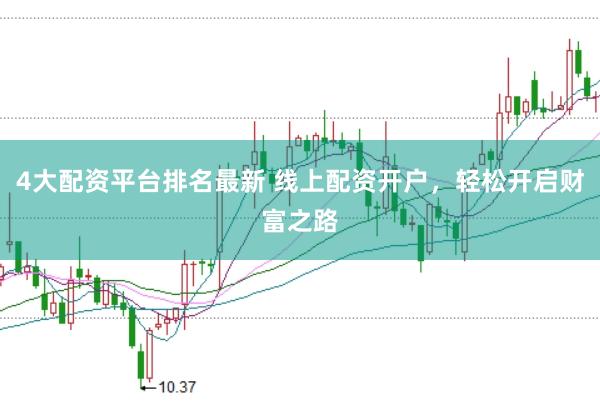 4大配资平台排名最新 线上配资开户，轻松开启财富之路