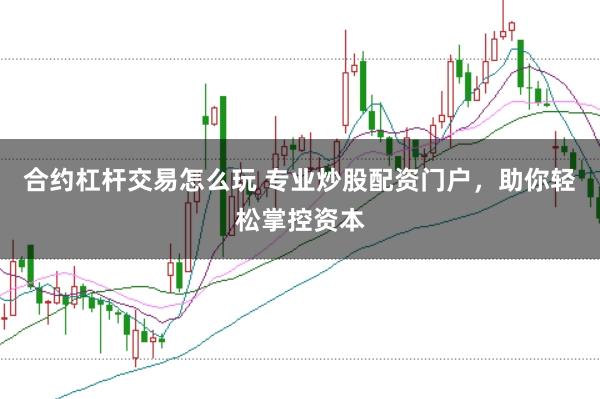 合约杠杆交易怎么玩 专业炒股配资门户，助你轻松掌控资本