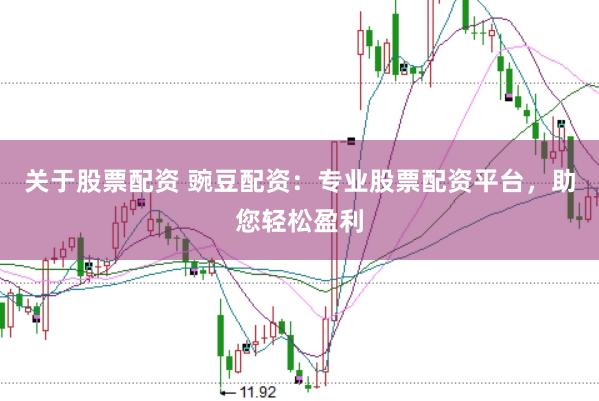 关于股票配资 豌豆配资：专业股票配资平台，助您轻松盈利