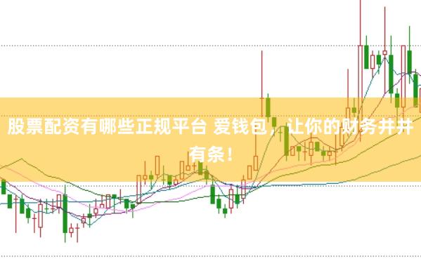 股票配资有哪些正规平台 爱钱包，让你的财务井井有条！