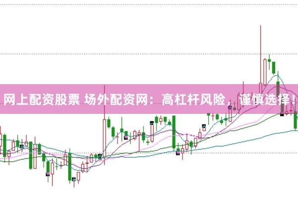网上配资股票 场外配资网：高杠杆风险，谨慎选择！