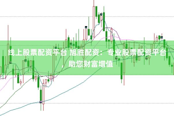 线上股票配资平台 旭胜配资：专业股票配资平台，助您财富增值