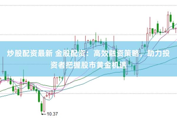 炒股配资最新 金股配资：高效融资策略，助力投资者把握股市黄金机遇