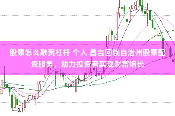 股票怎么融资杠杆 个人 昌吉回族自治州股票配资服务，助力投资者实现财富增长