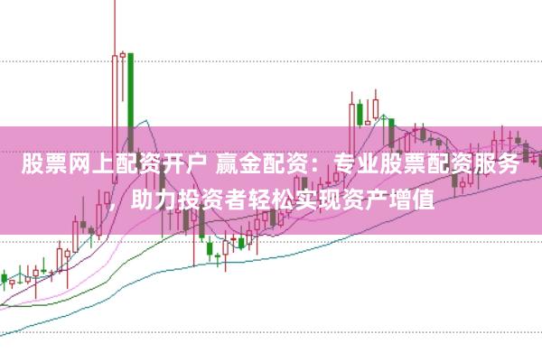 股票网上配资开户 赢金配资：专业股票配资服务，助力投资者轻松实现资产增值