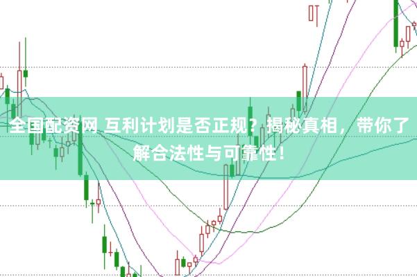 全国配资网 互利计划是否正规？揭秘真相，带你了解合法性与可靠性！