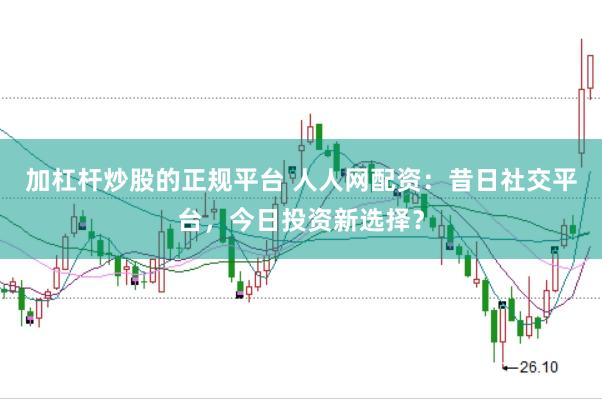 加杠杆炒股的正规平台 人人网配资：昔日社交平台，今日投资新选择？