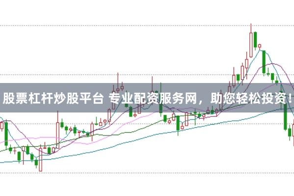 股票杠杆炒股平台 专业配资服务网，助您轻松投资！