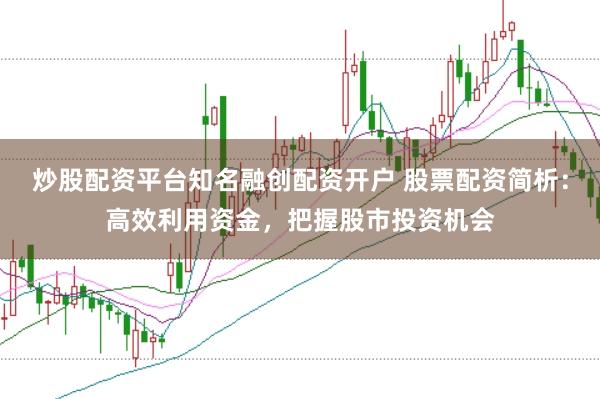炒股配资平台知名融创配资开户 股票配资简析：高效利用资金，把握股市投资机会
