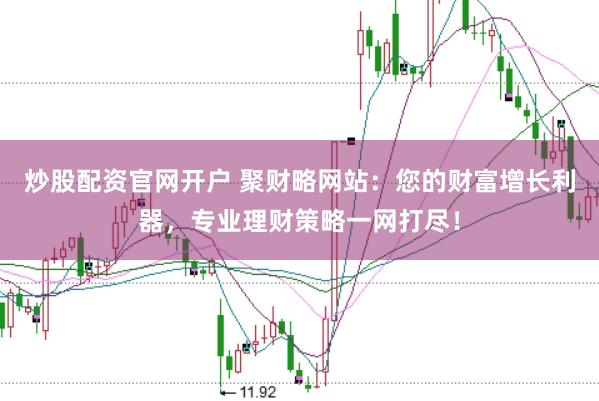 炒股配资官网开户 聚财略网站：您的财富增长利器，专业理财策略一网打尽！