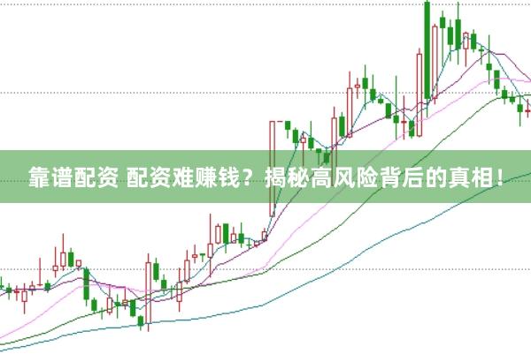 靠谱配资 配资难赚钱？揭秘高风险背后的真相！