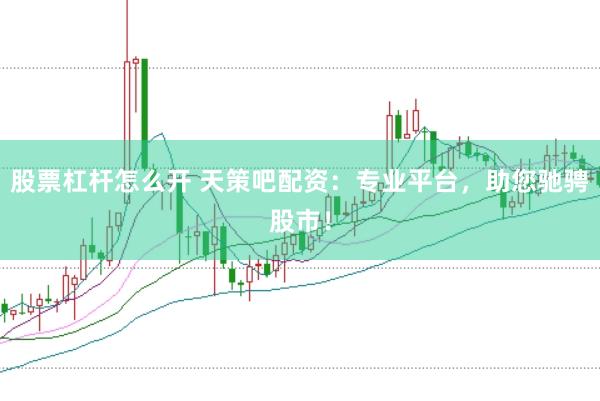 股票杠杆怎么开 天策吧配资：专业平台，助您驰骋股市！