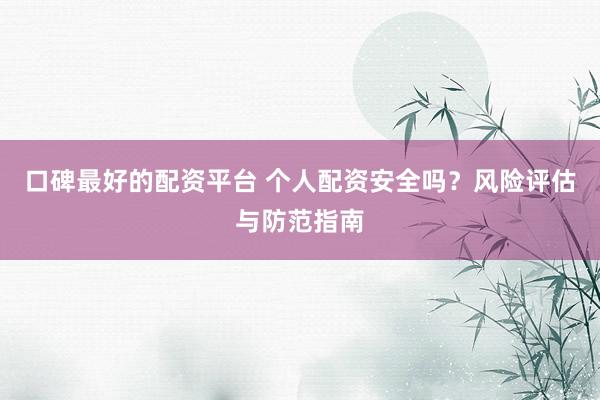 口碑最好的配资平台 个人配资安全吗？风险评估与防范指南
