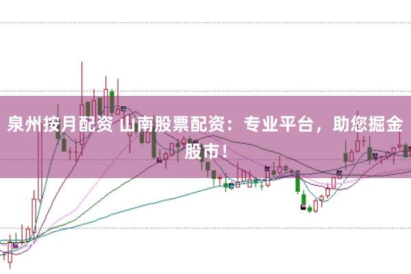 泉州按月配资 山南股票配资：专业平台，助您掘金股市！