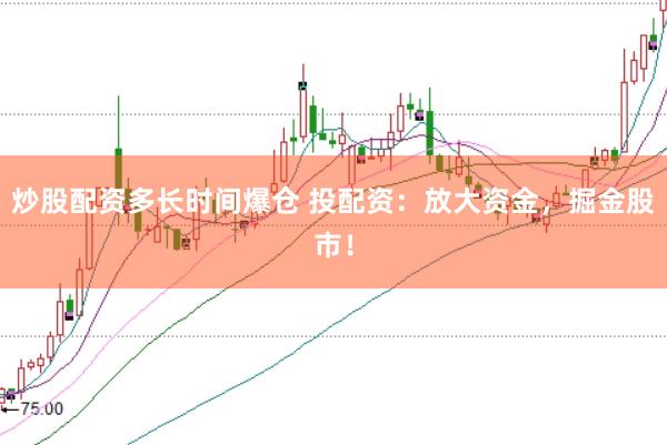 炒股配资多长时间爆仓 投配资：放大资金，掘金股市！