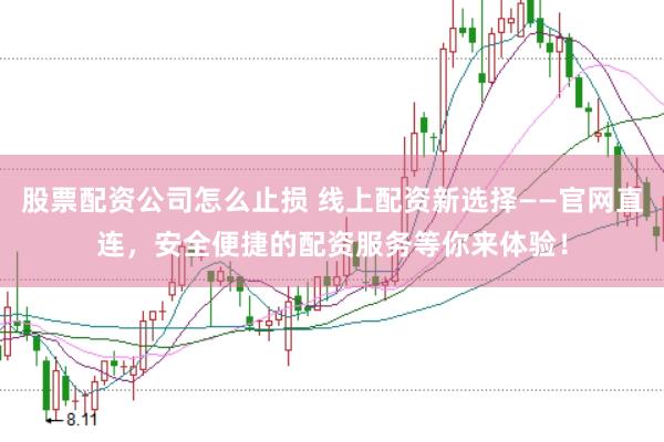 股票配资公司怎么止损 线上配资新选择——官网直连，安全便捷的配资服务等你来体验！