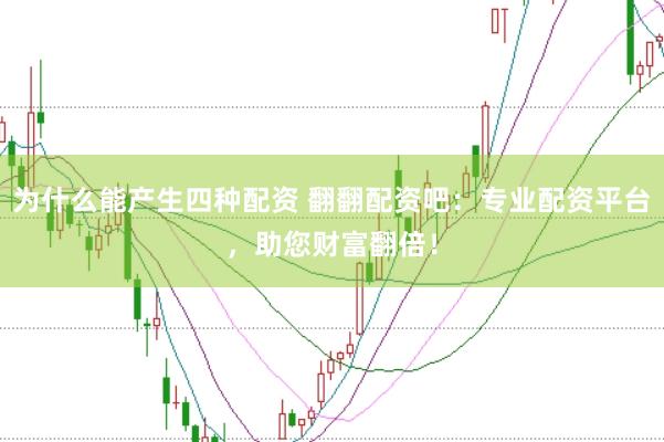 为什么能产生四种配资 翻翻配资吧：专业配资平台，助您财富翻倍！