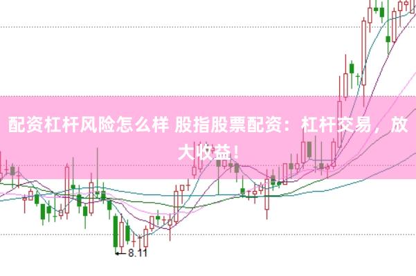 配资杠杆风险怎么样 股指股票配资：杠杆交易，放大收益！