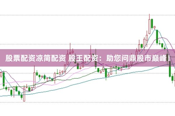 股票配资凉简配资 股王配资：助您问鼎股市巅峰！