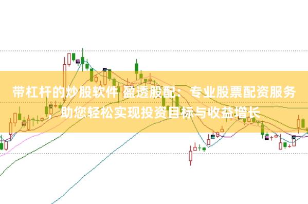带杠杆的炒股软件 盈透股配：专业股票配资服务，助您轻松实现投资目标与收益增长