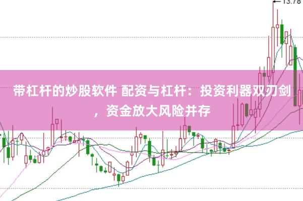 带杠杆的炒股软件 配资与杠杆：投资利器双刃剑，资金放大风险并存