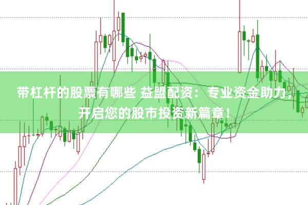 带杠杆的股票有哪些 益盟配资：专业资金助力，开启您的股市投资新篇章！