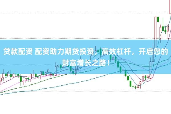 贷款配资 配资助力期货投资，高效杠杆，开启您的财富增长之路！