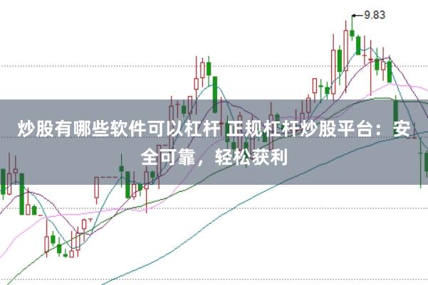 炒股有哪些软件可以杠杆 正规杠杆炒股平台：安全可靠，轻松获利