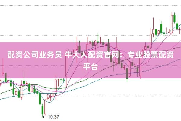 配资公司业务员 牛大人配资官网：专业股票配资平台