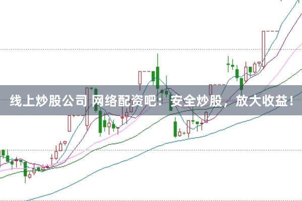 线上炒股公司 网络配资吧：安全炒股，放大收益！