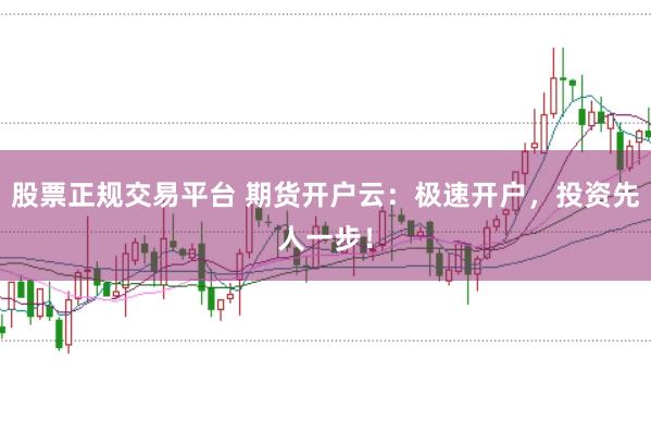 股票正规交易平台 期货开户云：极速开户，投资先人一步！
