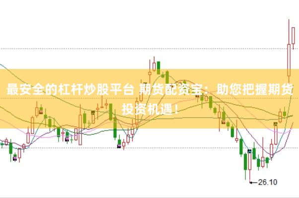 最安全的杠杆炒股平台 期货配资宝：助您把握期货投资机遇！