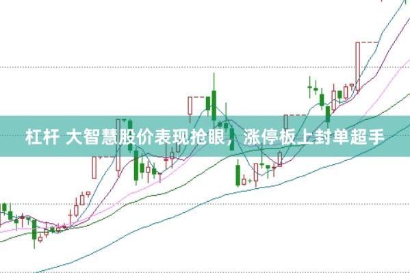 杠杆 大智慧股价表现抢眼，涨停板上封单超手