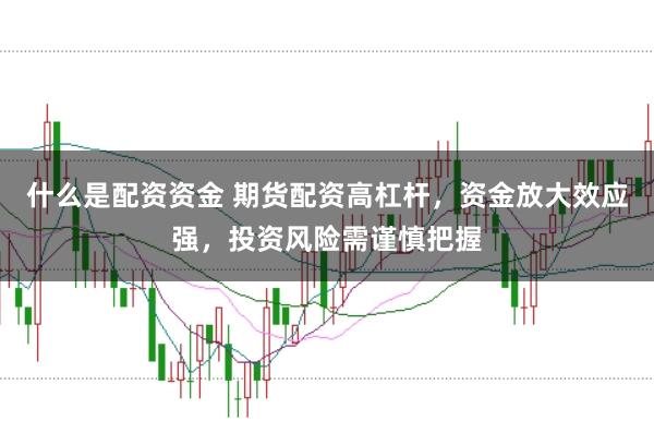 什么是配资资金 期货配资高杠杆，资金放大效应强，投资风险需谨慎把握