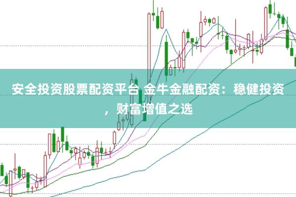 安全投资股票配资平台 金牛金融配资：稳健投资，财富增值之选
