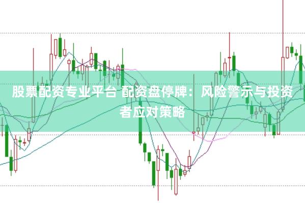 股票配资专业平台 配资盘停牌：风险警示与投资者应对策略