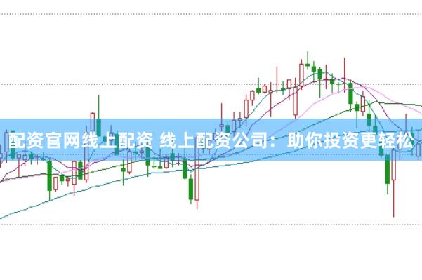 配资官网线上配资 线上配资公司：助你投资更轻松