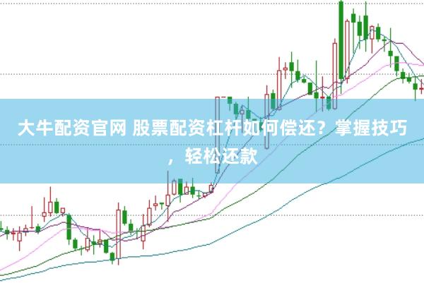 大牛配资官网 股票配资杠杆如何偿还？掌握技巧，轻松还款