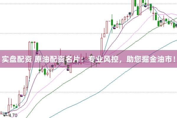 实盘配资 原油配资名片：专业风控，助您掘金油市！