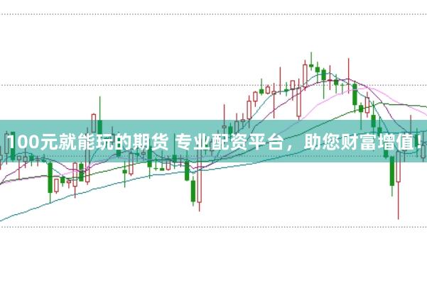 100元就能玩的期货 专业配资平台，助您财富增值！