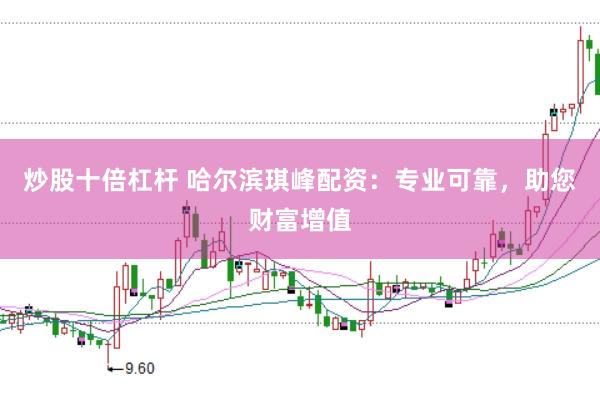 炒股十倍杠杆 哈尔滨琪峰配资：专业可靠，助您财富增值